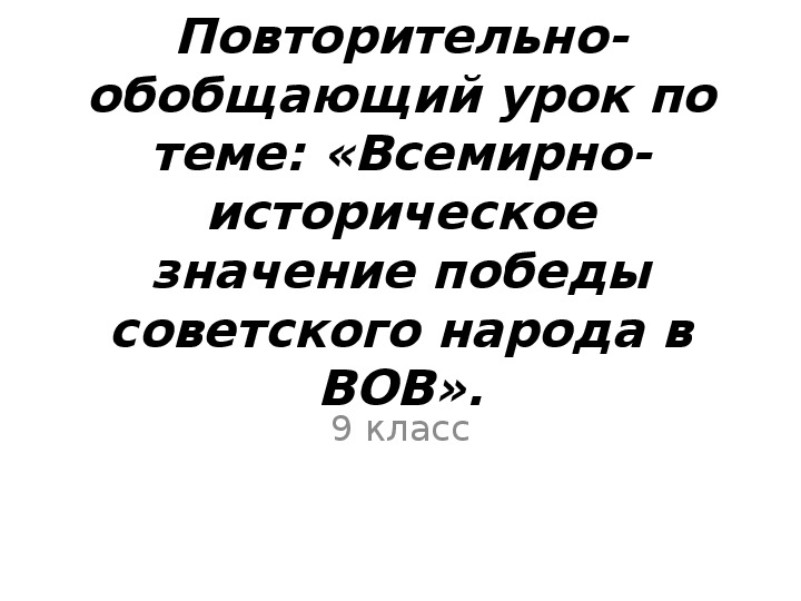 Повторительно-обобщающий урок по теме: «Всемирно-историческое значение победы советского народа в Великой Отечественной войне».