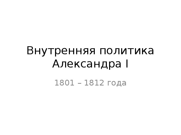 Презентация по истории России "Внутренняя политика Александра Первого"