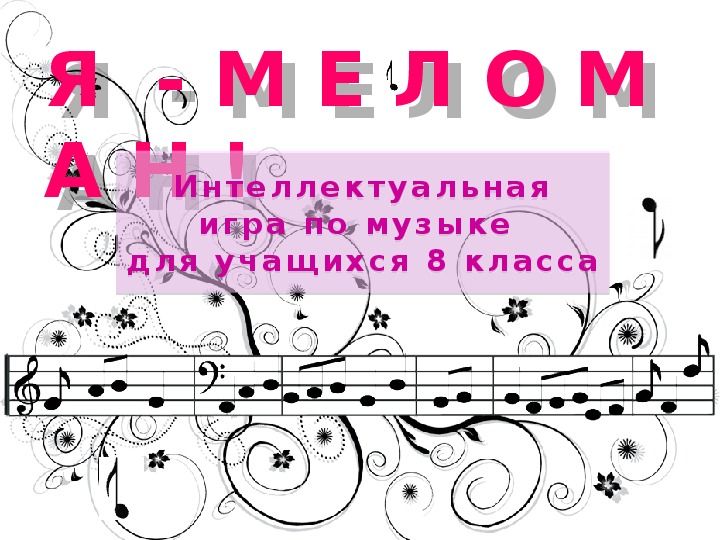 Презентация по музыке. Тема урока: Я  - М Е Л О М А Н  (8 класс).