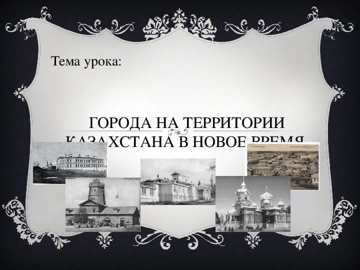 Презентация по истории Казахстана на тему "Города на территории Казахстана в новое время."