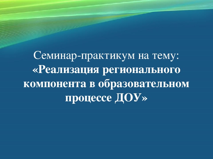 Презентация семинара-практикума «Реализация регионального компонента в образовательном процессе ДОУ»