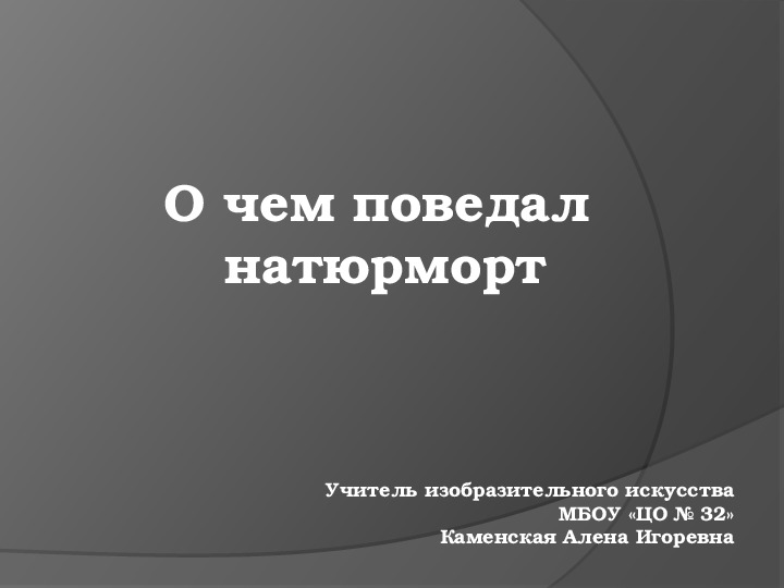 Презентация по изобразительному искусству на тему "О чем поведал натюрморт" (7 класс)