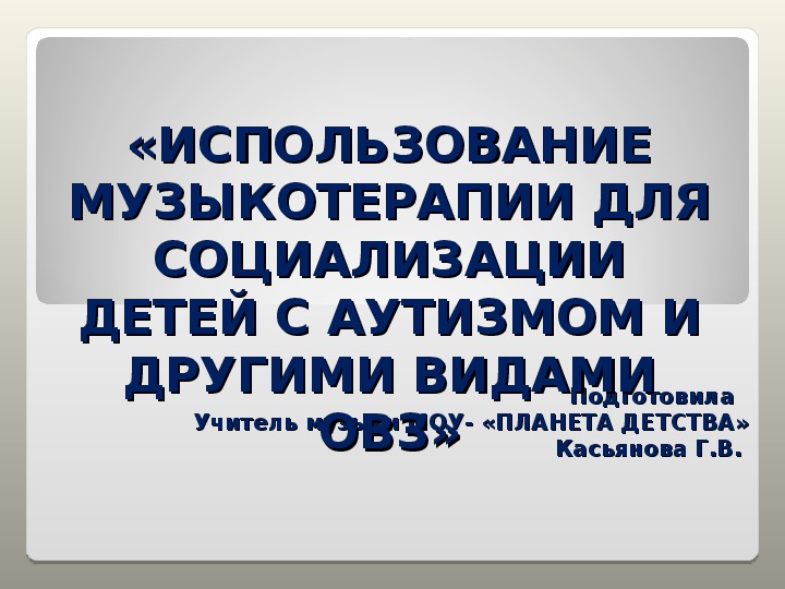 Презентация "ИСПОЛЬЗОВАНИЕ МУЗЫКОТЕРАПИИ ДЛЯ СОЦИАЛИЗАЦИИ ДЕТЕЙ С АУТИЗМОМ И ДРУГИМИ ВИДАМИ ОВЗ"