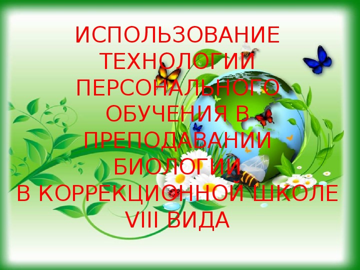 Рассмотреть технологии персонального обучения в преподавании биологии в коррекционной школе VIII вида. Разработать методический материал с использованием персональных технологий
