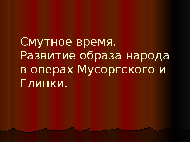 Презентация по музыке. Тема урока: Смутное время. Развитие образа народа в операх Мусоргского и Глинки (8 класс).