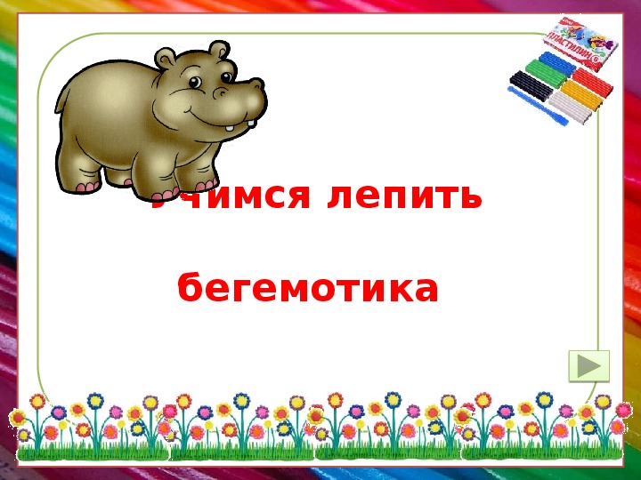 Презентация по технологии 1 класс. Учимся лепить бегемотика.