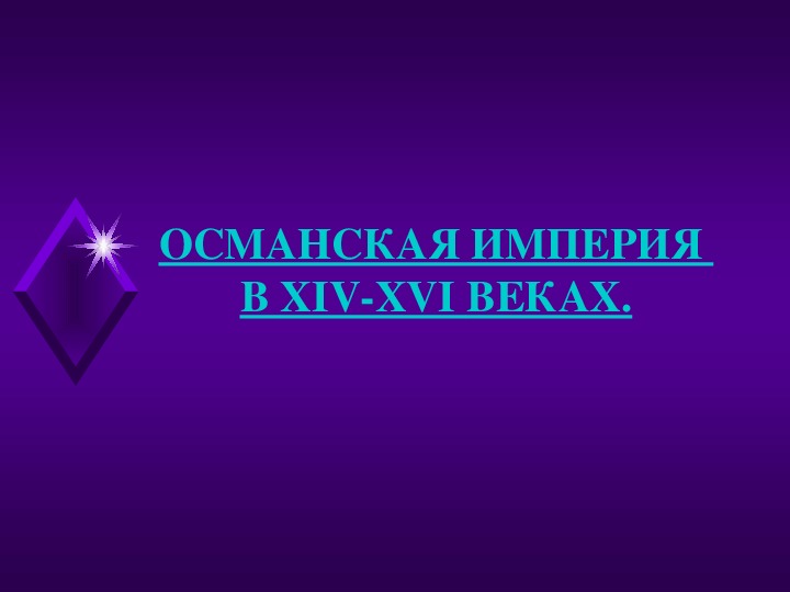 Презентация по курсу всеобщей истории на тему: «ОСМАНСКАЯ ИМПЕРИЯ  В XIV-XVI ВЕКАХ».