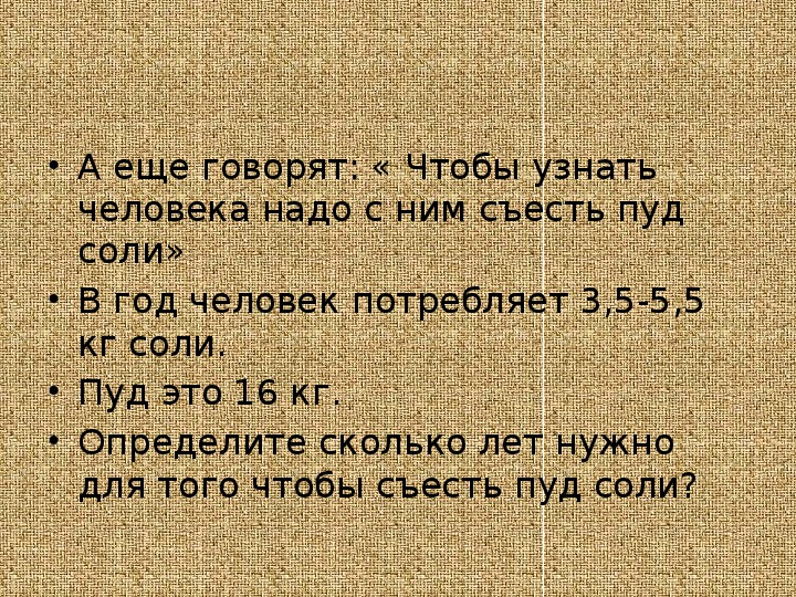 Съесть пуд соли. Чтобы узнать человека надо с ним пуд соли съесть. Чтобы узнать человека нужно пуд соли. Узнать человека пуд соли съесть. Сколько человек съедает соли в год.