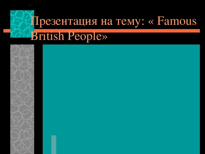 Презентация по английскому языку к уроку. Тема урока: « Famous British People» (7 класс).