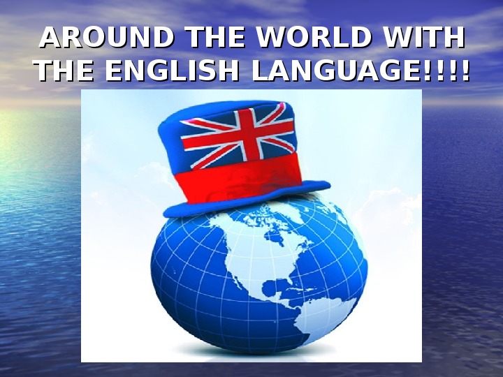 Презентация по английскому языку на тему "AROUND THE WORLD WITH THE ENGLISH LANGUAGE!"( 8 класс)