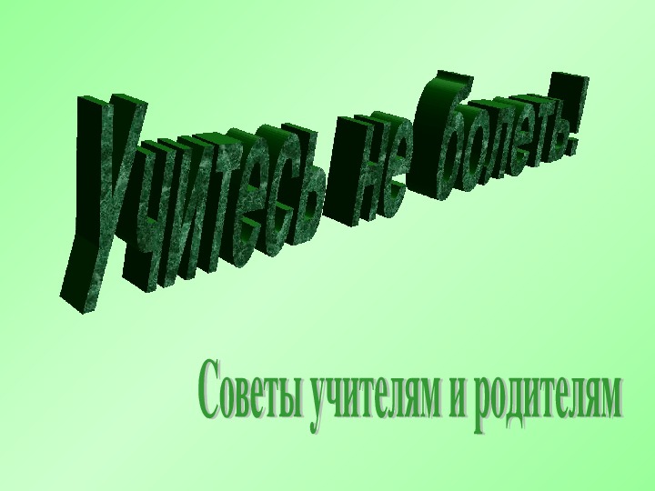 Презентация" Учитесь не болеть советы учителям и родителям"