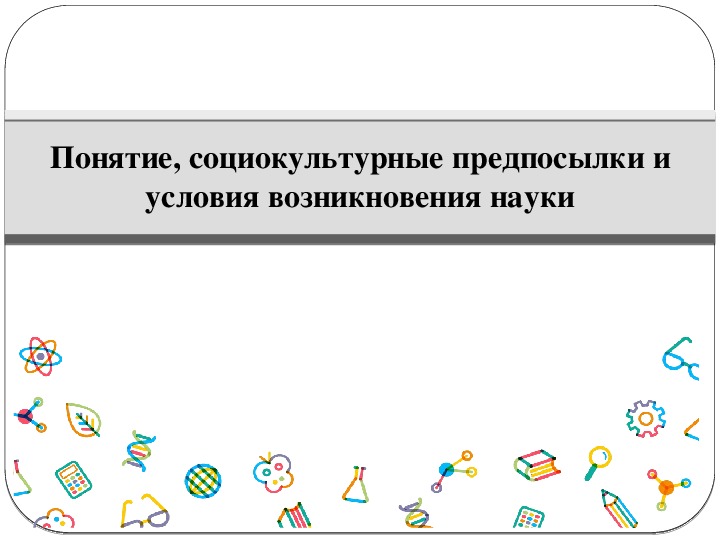 Понятие социальной культуры. Понятие социокультурные предпосылки и условия возникновения науки. Условия возникновения науки.