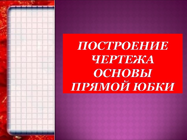 Презентация "Построение чертежа основы прямой юбки" 7 класс