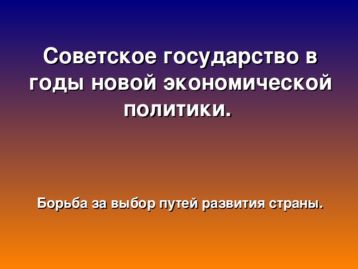 Презентация по курсу истории России: «Советское государство в годы новой экономической политики» (проф.-техническое образование)