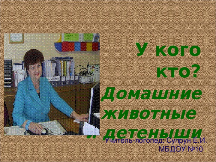 У кого кто?         Домашние      животные и детеныши. Учебные презентации.