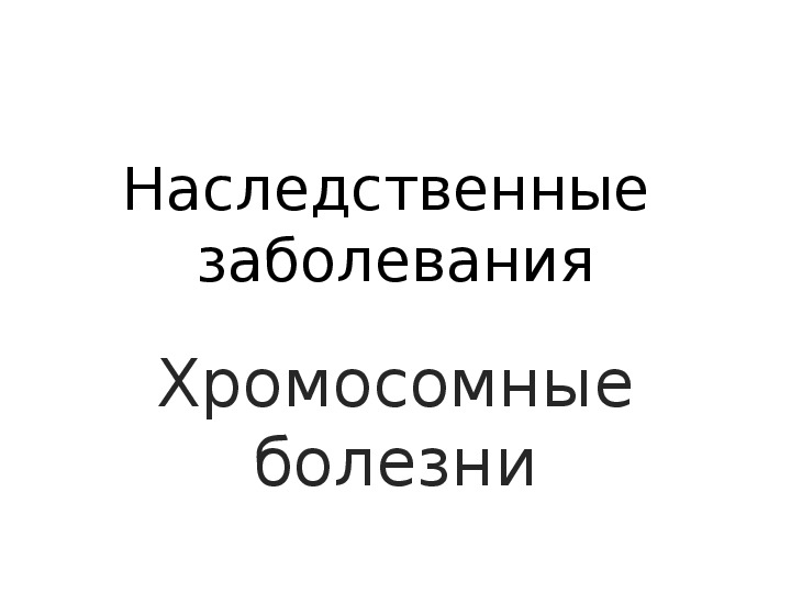 Презентация " Наследственные заболевания. Хромосомные болезни"